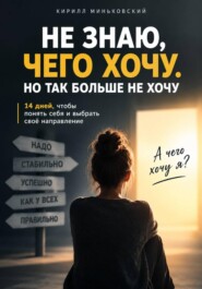 НЕ ЗНАЮ, ЧЕГО ХОЧУ. НО ТАК БОЛЬШЕ НЕ ХОЧУ. 14 дней, чтобы разобраться, чего ты действительно хочешь, отделить своё от чужого «надо» и понять, куда двигаться дальше