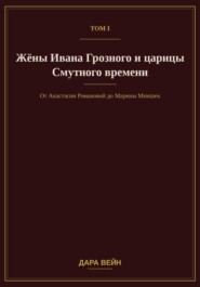 Том I. Жёны Ивана Грозного и царицы Смутного времени