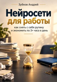 Нейросети для работы: как снять с себя рутину и экономить по 3+ часа в день