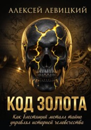 Код золота: Как блестящий металл тайно управлял историей человечества