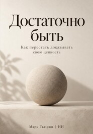 Достаточно быть: Как перестать доказывать свою ценность