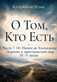 О Том, Кто Есть. Часть 7. От Никеи до Халкидона: Церковь и христианский мир IV–V веков