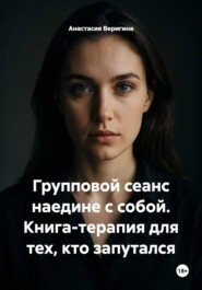 Групповой сеанс наедине с собой. Книга-терапия для тех, кто запутался