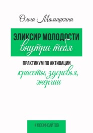Эликсир молодости внутри тебя. Практикум по активации красоты, здоровья, энергии
