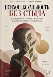 Психосексуальность без стыда. Как телесность, границы и желание формируют личную сексуальность