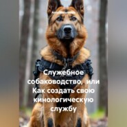 Служебное собаководство, или Как создать свою кинологическую службу