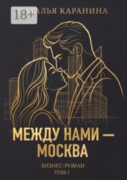 Между нами — Москва. Бизнес-роман. Том 1