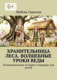 Хранительница леса. Волшебные уроки Веды. Познавательные истории о природе для детей