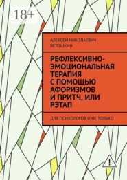 Рефлексивно-Эмоциональная Терапия с помощью Афоризмов и Притч, или РЭТАП. ДЛЯ ПСИХОЛОГОВ И НЕ ТОЛЬКО