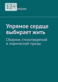 Упрямое сердце выбирает жить. Сборник стихотворений и лирической прозы
