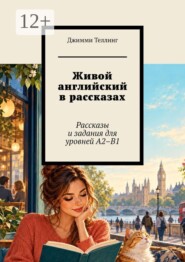 Живой английский в рассказах. Рассказы и задания для уровней A2–B1