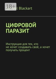 Цифровой паразит. Инструкция для тех, кто не хочет создавать своё, а хочет получать процент