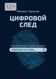 Цифровой след. Путеводитель начинающего кибердетектива