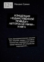 Концепция «единственной правды». Авторская мини-книга. Семь фундаментальных аксиом без лишней «воды» способны полностью перевернуть ваши представления об устройстве мироздания…