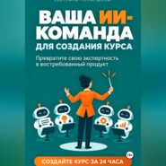 ВАША ИИ-КОМАНДА ДЛЯ СОЗДАНИЯ КУРСА Как превратить свою экспертность в онлайн-курс за 24 часа
