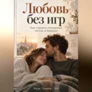 Любовь без игр. Как строить отношения честно и бережно
