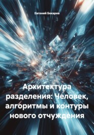Архитектура разделения: Человек, алгоритмы и контуры нового отчуждения