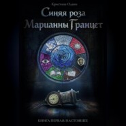 Синяя роза Марианны Гранцет. Книга первая: Настоящее