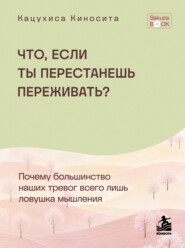 Что если ты перестанешь переживать? Почему большинство наших тревог всего лишь ловушка мышления