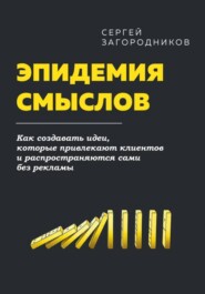 Эпидемия смыслов. Как создавать идеи, которые привлекают клиентов и распространяются сами без рекламы
