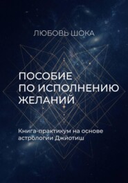 Пособие по исполнению желаний. Книга-практикум на основе астрологии Джйотиш