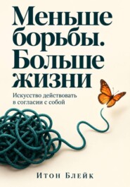 Меньше борьбы. Больше жизни. Искусство действовать в согласии с собой