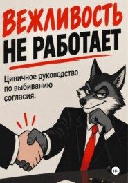 Вежливость не работает: Циничное руководство по выбиванию согласия