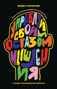 Управляй своим образом мышления и живи полноценной жизнью. Книга о ментальном здоровье и личном успехе