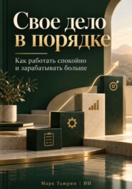 Свое дело в порядке: Как работать спокойно и зарабатывать больше