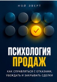 Психология продаж. Как справляться с отказами, убеждать и закрывать сделки