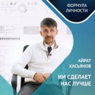 Айрат Хасьянов: ИИ сделает нас лучше