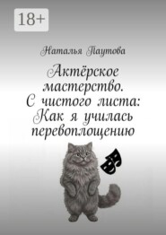Актёрское мастерство. С чистого листа: Как я училась перевоплощению