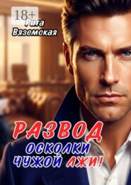 Развод. Осколки чужой лжи!