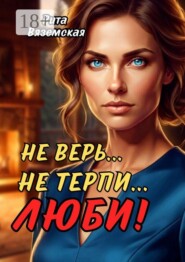 Не верь… Не терпи… Люби!
