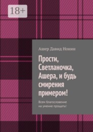 Прости, Светланочка, Ашера, и будь смирения примером! Всем благословение на умение прощать!