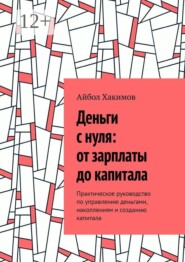 Деньги с нуля: от зарплаты до капитала. Практическое руководство по управлению деньгами, накоплениям и созданию капитала