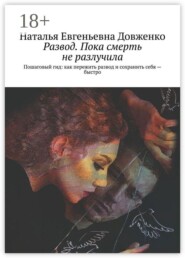 Развод. Пока смерть не разлучила. Пошаговый гид: как пережить развод и сохранить себя — быстро