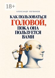 Как пользоваться головой, пока она пользуется вами