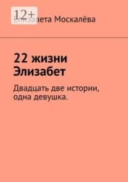 22 жизни Элизабет. Двадцать две истории, одна девушка