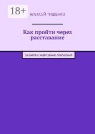 Как пройти через расставание. 30 шагов к завершению отношений