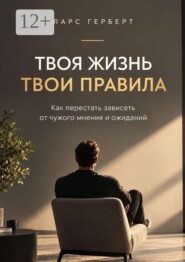 Твоя жизнь. Твои правила. Как перестать зависеть от чужого мнения и ожиданий