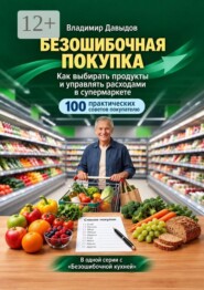 Безошибочная покупка. Как выбирать продукты и управлять расходами в супермаркете. 100 практических советов покупателю
