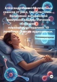 Александр Лихач. 10 лечебных сеансов от рака, глиобластомы... Включение антираковой иммунной защиты. Лечение болезней психоиммунотерапией. 10 лечебных сеансов аудиозаписи.