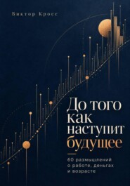 До того как наступит будущее. 60 размышлений о работе, деньгах и возрасте