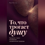 То, что трогает душу. Продажи через понимание человеческой природы