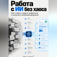 Работа с ИИ без хаоса: Как ставить задачи нейросети и получать полезный результат