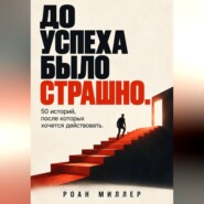 До успеха было страшно. 50 историй, после которых хочется действовать