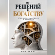 От решений к богатству. Принципы мышления и действия