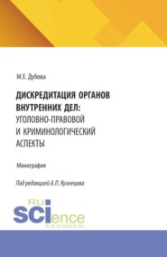 Дискредитация органов внутренних дел: уголовно-правовой и криминологический аспекты. (Аспирантура, Бакалавриат, Магистратура). Монография.