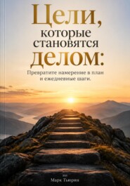 Цели, которые становятся делом: Превратите намерение в план и ежедневные шаги